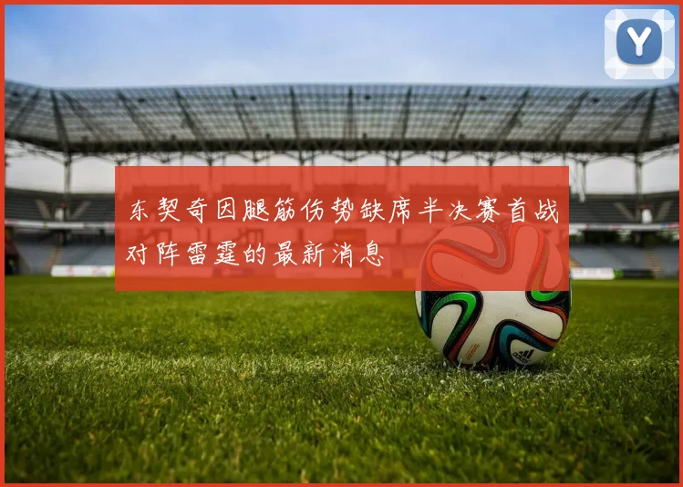 东契奇因腿筋伤势缺席半决赛首战对阵雷霆的最新消息