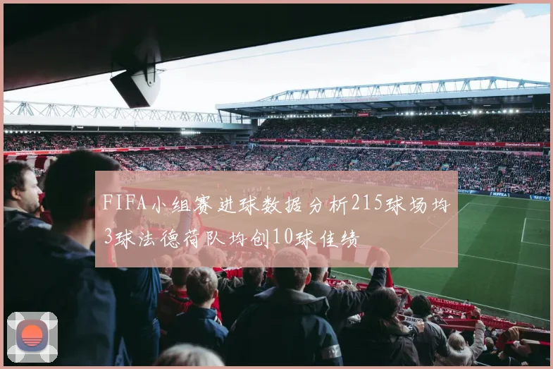 FIFA小组赛进球数据分析215球场均3球法德荷队均创10球佳绩