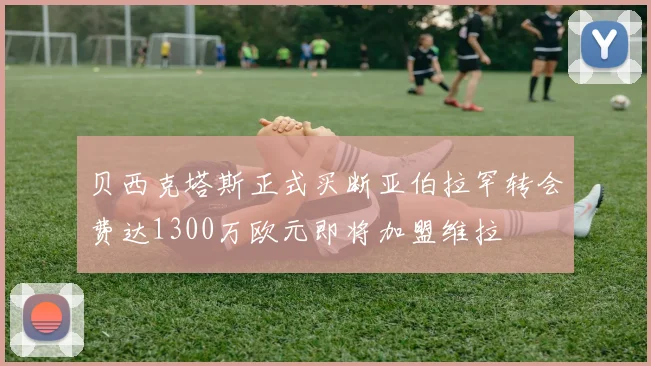 贝西克塔斯正式买断亚伯拉罕转会费达1300万欧元即将加盟维拉