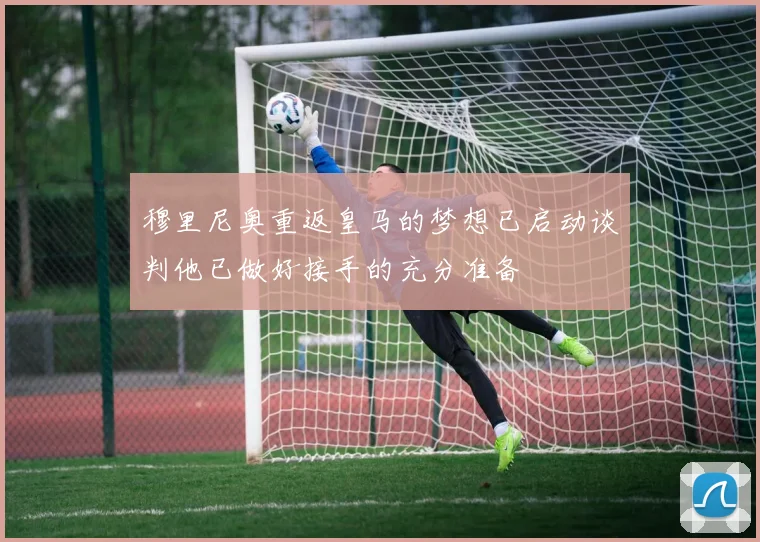 穆里尼奥重返皇马的梦想已启动谈判他已做好接手的充分准备