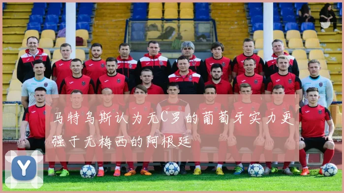 马特乌斯认为无C罗的葡萄牙实力更强于无梅西的阿根廷