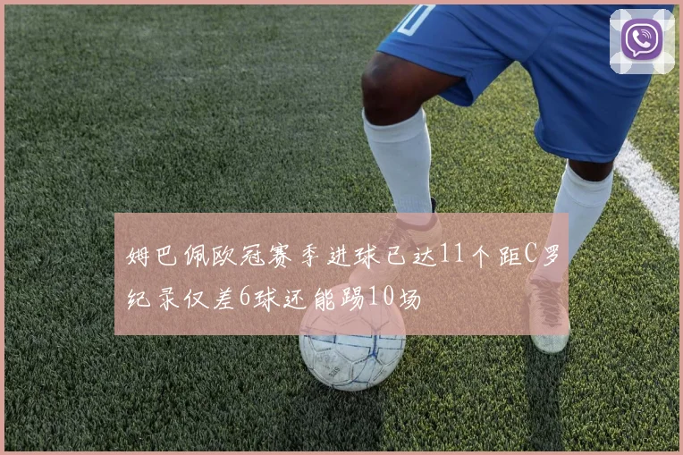 姆巴佩欧冠赛季进球已达11个距C罗纪录仅差6球还能踢10场