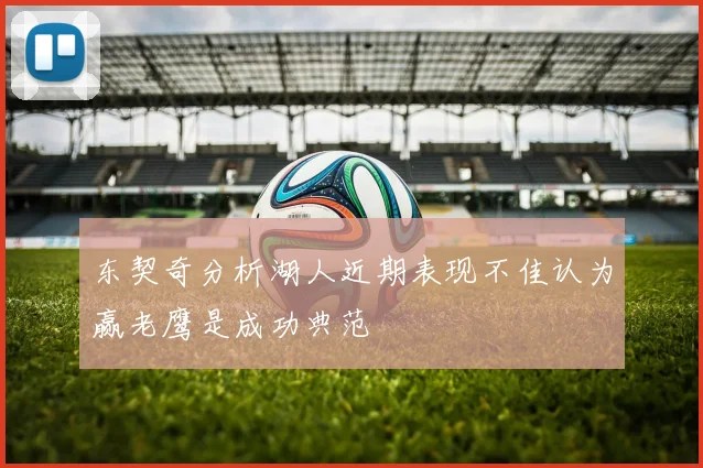 东契奇分析湖人近期表现不佳认为赢老鹰是成功典范