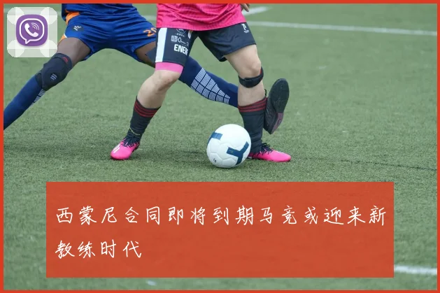 西蒙尼合同即将到期马竞或迎来新教练时代