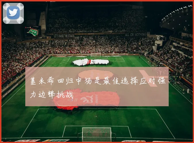 基米希回归中场是最佳选择应对强力边锋挑战