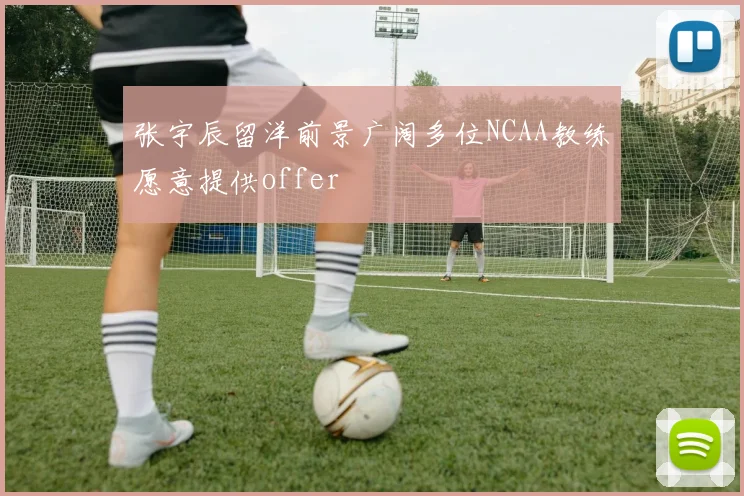 张宇辰留洋前景广阔多位NCAA教练愿意提供offer