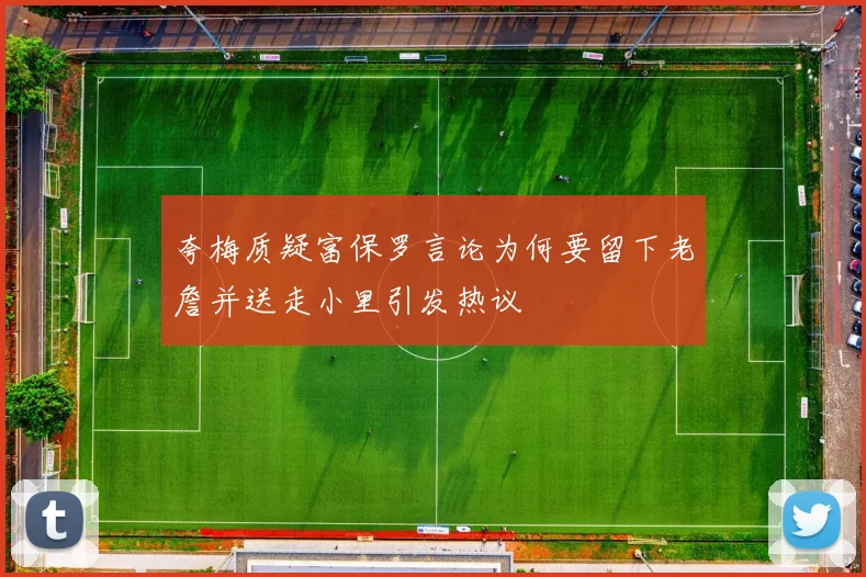 夸梅质疑富保罗言论为何要留下老詹并送走小里引发热议