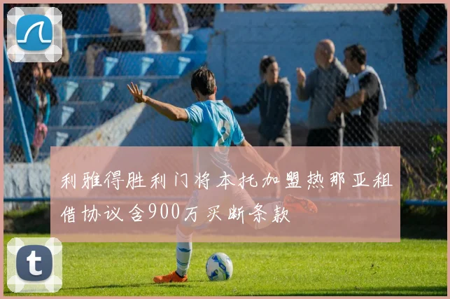 利雅得胜利门将本托加盟热那亚租借协议含900万买断条款