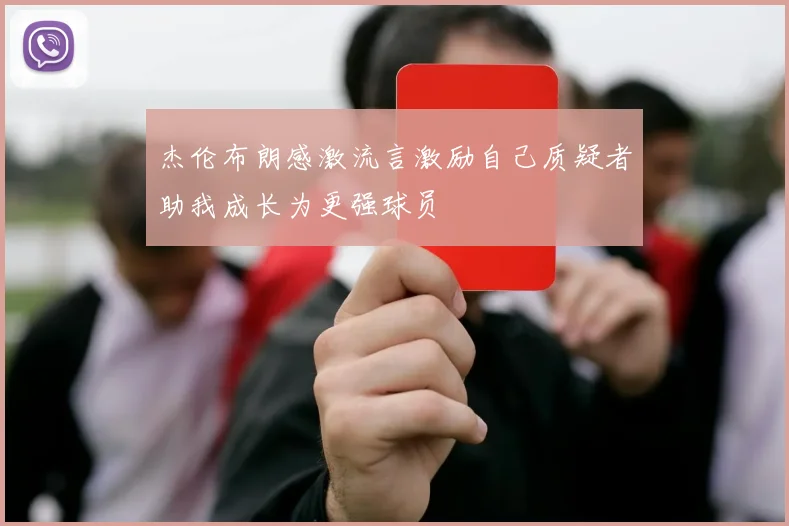 杰伦布朗感激流言激励自己质疑者助我成长为更强球员