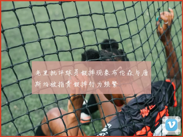 老里批评球员假摔现象布伦森与唐斯均被指责假摔行为频繁
